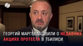 Георгий Маргвелашвили о недавних акциях протеста в Тбилиси и отзыве закона об 