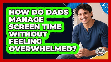 How Do Dads Manage Screen Time Without Feeling Overwhelmed? - Fatherhood Journey Network