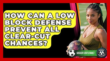 How Can A Low Block Defense Prevent All Clear-cut Chances? - Soccer Stats Vault