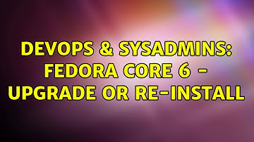DevOps & SysAdmins: Fedora Core 6 - upgrade or re-install (3 Solutions!!)