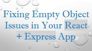 Fixing Empty Object Issues in Your React +  Express App
