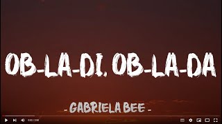 OB LA DI, OB LA DA - Gabriela Bee ( Lyrics)