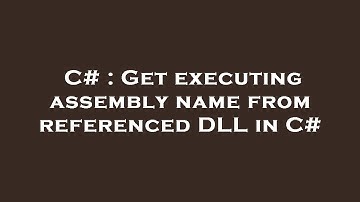 C# : Get executing assembly name from referenced DLL in C#