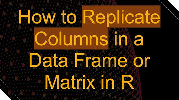 How to Replicate Columns in a Data Frame or Matrix in R
