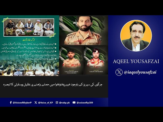 جرگوں کی سیریز کے باوجود خیبرپختونخوا میں حملے بڑھنے پر عقیل یوسفزئی کا تبصرہ