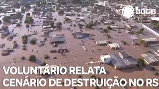 Voluntário relata cenário de destruição no Rio Grande do Sul