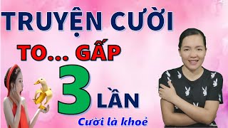 TO GẤP 3 LẦN. Tuyển Tập truyện cười tiếu lâm mới hay đặc sắc nhất CƯỜI ĐỨNG HÀNG, Bé Hưng TVina