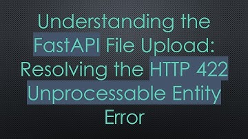 Understanding the FastAPI File Upload: Resolving the HTTP 422 Unprocessable Entity Error