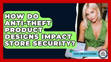 How Do Anti-theft Product Designs Impact Store Security? - Retail Employee Playbook