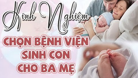 Sinh đẻ ở bệnh viện nào tốt nhất