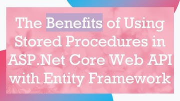 The Benefits of Using Stored Procedures in ASP.Net Core Web API with Entity Framework