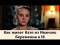 Катя из Иваново после проекта Беременна в 16