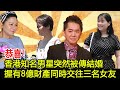 恭喜！香港知名男星突然被傳結婚，握有8億財產同時交往三名女友#鄧兆尊#跨界傳媒