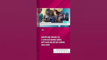 Vụ 3 con gái mang xăng đốt nhà mẹ đẻ: Người mẹ không qua khỏi | VTC Tin mới