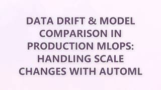 Data Drift & Model Comparison in Production MLOps: Handling Scale Changes with AutoML