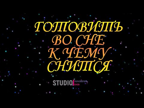 ТОЛКОВАТЕЛЬ СНОВ ~ ГОТОВИТЬ ВО СНЕ, К ЧЕМУ СНИТСЯ.