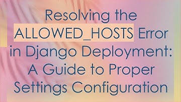 Resolving the ALLOWED_HOSTS Error in Django Deployment: A Guide to Proper Settings Configuration