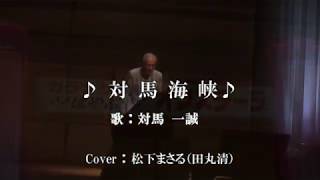 対馬海峡 『対馬 一誠』 Cover : 松下まさる(田丸 清)2コーラス