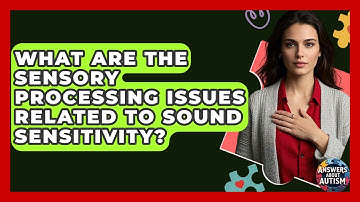 What Are The Sensory Processing Issues Related To Sound Sensitivity? - Answers About Autism