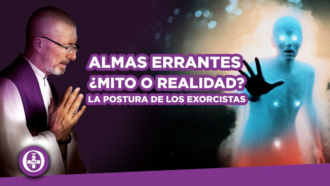 ALMAS ERRANTES: ¿MITO O REALIDAD? La Postura de los Exorcistas