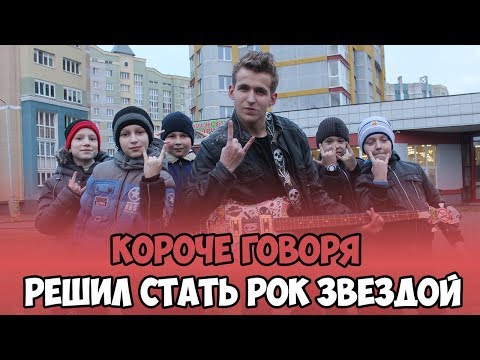 КОРОЧЕ ГОВОРЯ, РЕШИЛ СТАТЬ РОК ЗВЕЗДОЙ