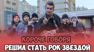 КОРОЧЕ ГОВОРЯ, РЕШИЛ СТАТЬ РОК ЗВЕЗДОЙ