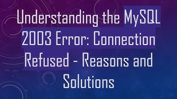 Understanding the MySQL 2003 Error: Connection Refused - Reasons and Solutions