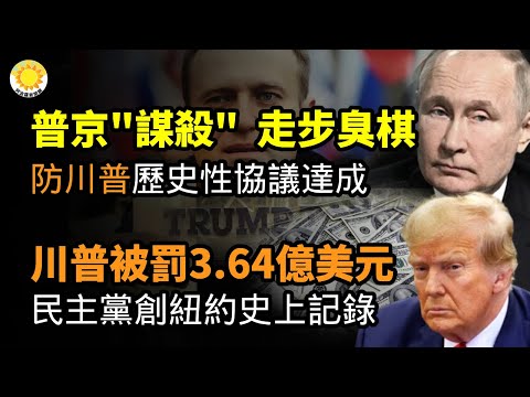 🔥普京“谋杀”政敌纳瓦尼！走了一步臭棋；突发！川普被罚3.64亿美元，被禁3年，民主党法院创纽约史上记录；至关重要！防普京防川普 历史性安全协议达成【阿波罗网CJ】