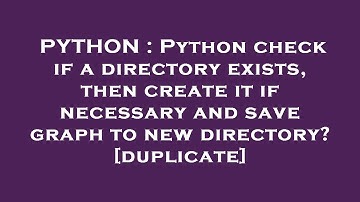 PYTHON : Python check if a directory exists, then create it if necessary and save graph to new direc