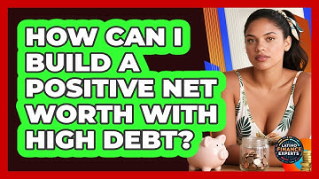 How Can I Build A Positive Net Worth With High Debt? - Latino Finance Experts