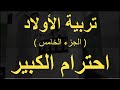 احترام الكبير وتوقيره من سلسلة تربية الأولاد الجزء الخامس 