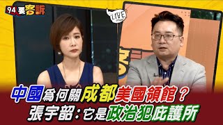 【94要客訴】中國為何關成都美國領館？張宇韶：它是政治犯庇護所！