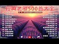 【老歌精選】經典老歌500首大全 🎧 國語懷舊金曲連播 👍 Mandarin Old Songs
