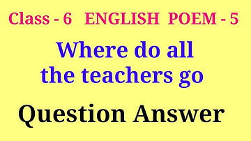 where do all the teachers go question answer | class 6 english poem 5 question answer