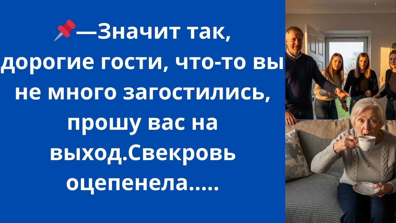 ​Значит так, дорогие гости, что-то вы не много загостились, прошу вас на выход.Свекровь оцепенела