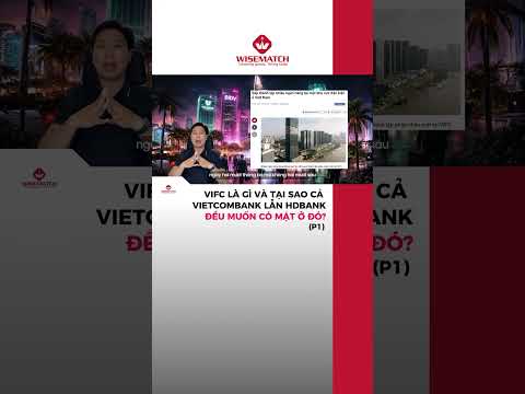 VIFC LÀ GÌ VÀ TẠI SAO CẢ VIETCOMBANK LẪN HDBANK ĐỀU MUỐN CÓ MẶT Ở ĐÓ? (P1)