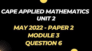 MAY 2022 Paper 2, Question 6 - Solutions | MODULE 3 | CAPE Applied Mathematics UNIT 2 Past Papers