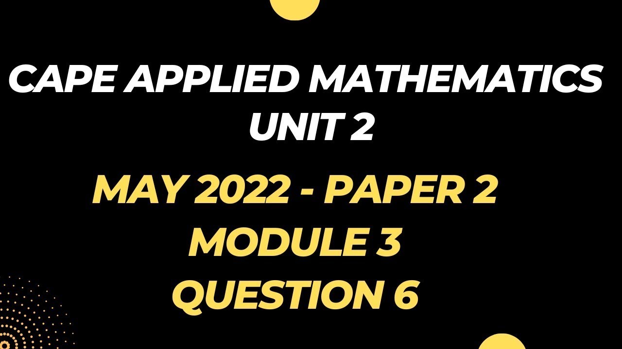MAY 2022 Paper 2, Question 6 Solutions MODULE 3 CAPE Applied Mathematics UNIT 2 Past