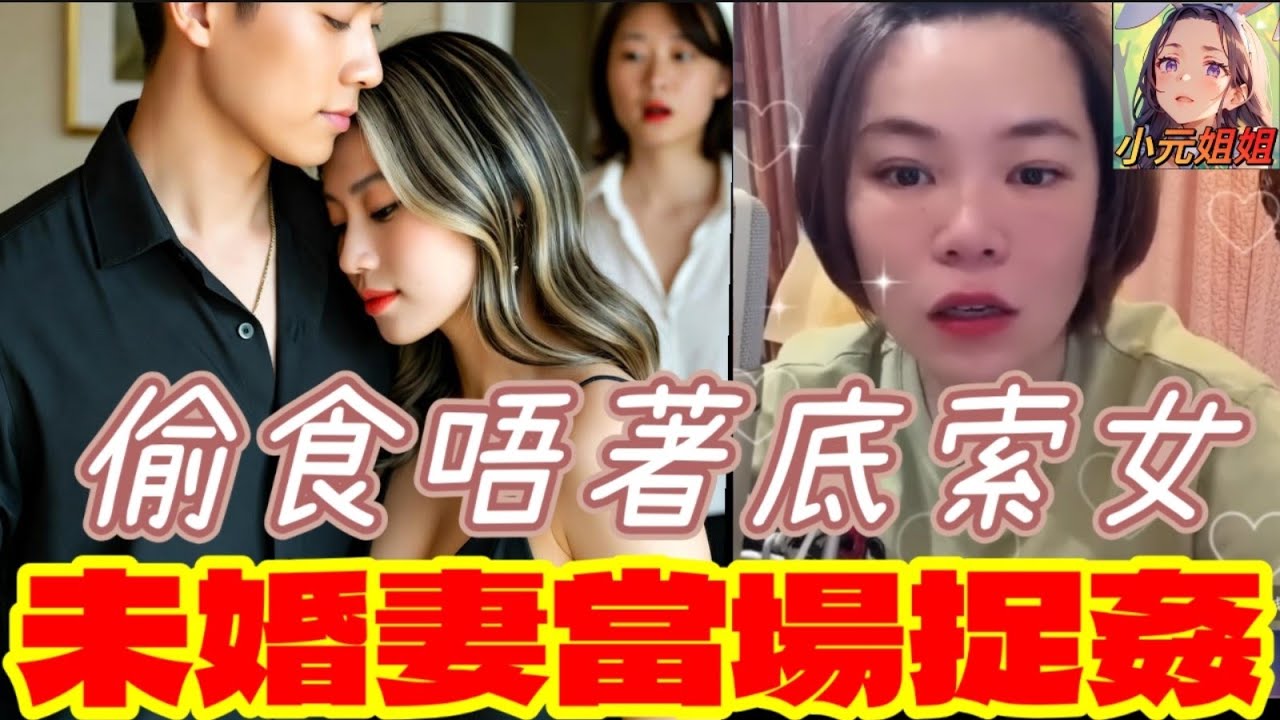 未婚夫偷食唔著底索女，未婚妻當場捉姦 #小元姐姐 #廣東話 #小元情感分享 6 6 NO