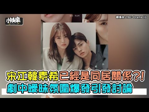 【小娛樂】宋江韓素希已經是同居關係?! 劇中曖昧氛圍爆發引發討論