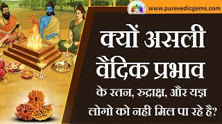 क्यों असली वैदिक प्रभाव के रतन, रुद्राक्ष, और यज्ञ लोगो को नही मिल पा रहे है?
