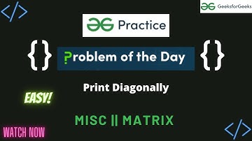 Print Diagonally || GeeksforGeeks || Problem of the Day