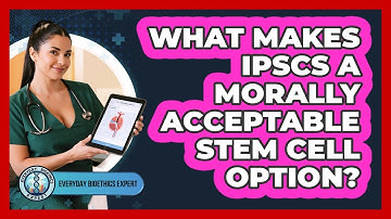 What Makes iPSCs A Morally Acceptable Stem Cell Option?