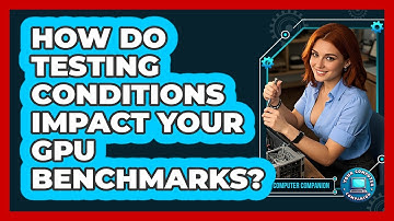 How Do Testing Conditions Impact Your GPU Benchmarks? - Your Computer Companion