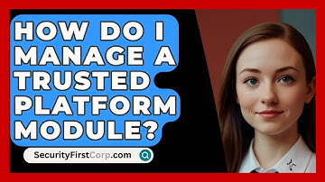 How Do I Manage A Trusted Platform Module? - SecurityFirstCorp.com
