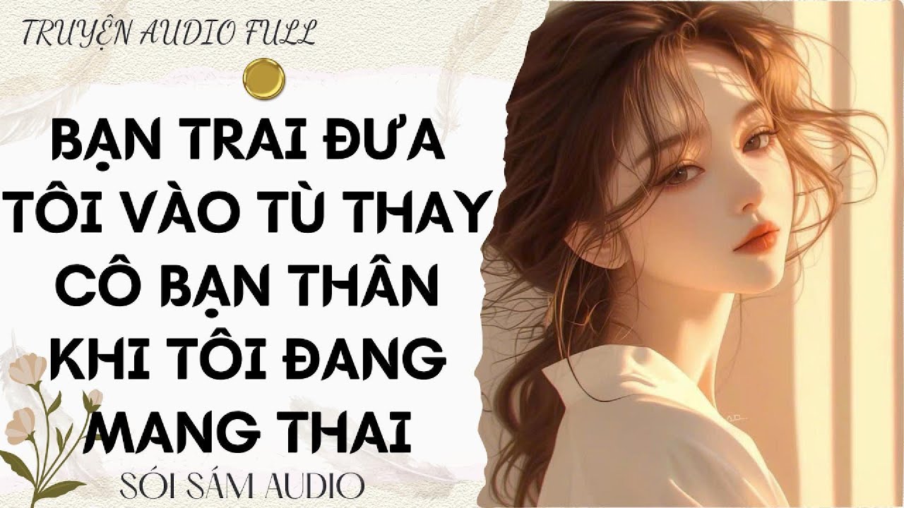 TRUYỆN AUDIO FULL || BẠN TRAI ĐƯA TÔI VÀO TÙ THAY CÔ BẠN THÂN KHI TÔI ĐANG MANG THAI