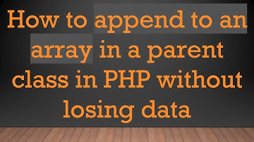 How to append to an array in a parent class in PHP without losing data