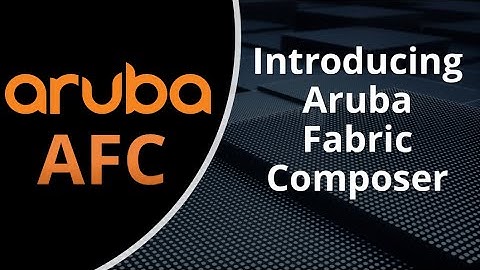 Better Together: Aruba AOS-CX & Aruba AFC Series: Introducing Aruba Fabric Composer