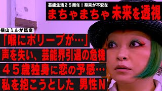 【芸能生活25周年まちゃまちゃの未来は!?】天狗 横山ミルが鑑定！「喉にポリープが…」 声を失い、芸能界引退の危機…/45歳独身に恋の予感…男性Nに抱かれそうになって