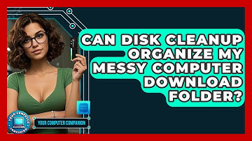 Can Disk Cleanup Organize My Messy Computer Download Folder? - Your Computer Companion